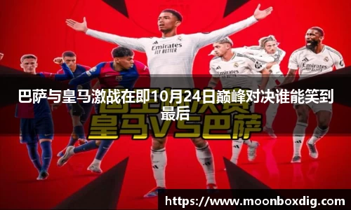 巴萨与皇马激战在即10月24日巅峰对决谁能笑到最后