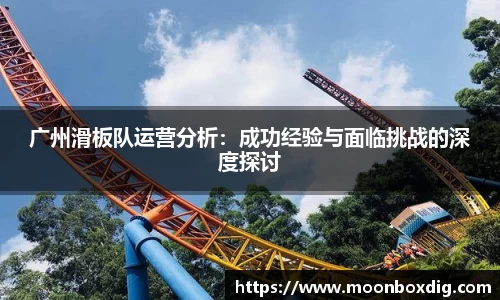 广州滑板队运营分析：成功经验与面临挑战的深度探讨